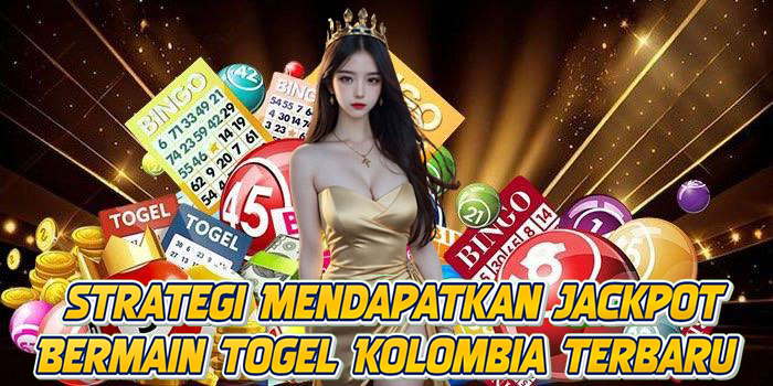 Strategi Mendapatkan Jackpot Bermain Togel Kolombia Terbaru
