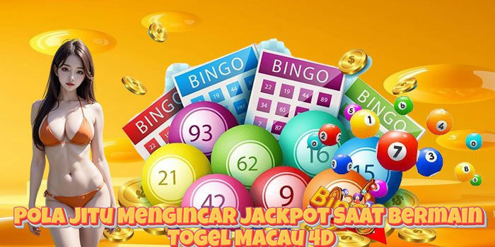 Pola Jitu Mengincar Jackpot Saat Bermain Togel Macau 4D