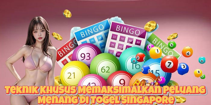 Teknik Khusus Memaksimalkan Peluang Menang di Togel Singapore